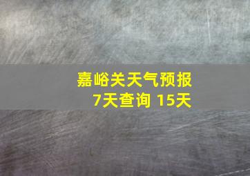 嘉峪关天气预报7天查询 15天